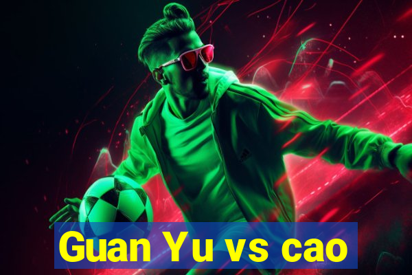 Guan Yu vs cao